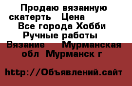 Продаю вязанную скатерть › Цена ­ 3 000 - Все города Хобби. Ручные работы » Вязание   . Мурманская обл.,Мурманск г.